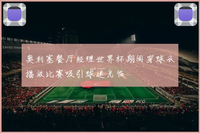 奥利塞餐厅经理世界杯期间穿球衣播放比赛吸引球迷光临