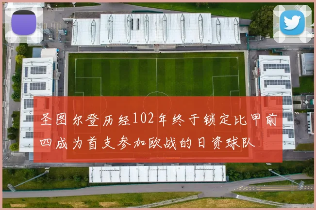 圣图尔登历经102年终于锁定比甲前四成为首支参加欧战的日资球队