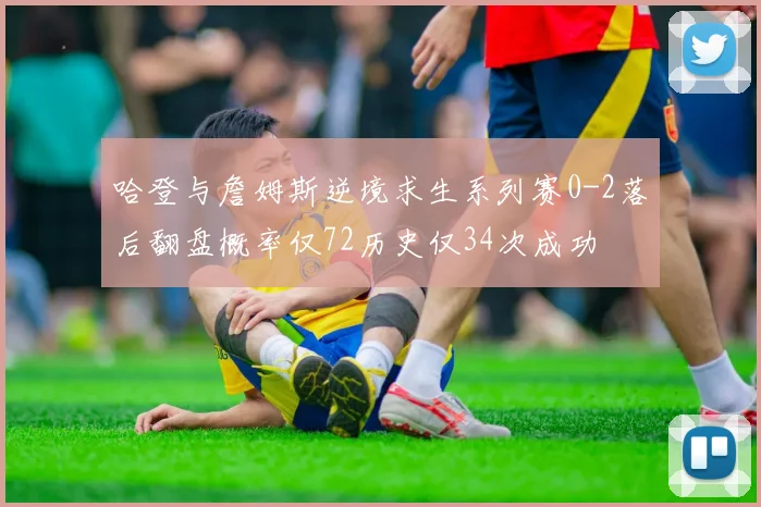 哈登与詹姆斯逆境求生系列赛0-2落后翻盘概率仅72历史仅34次成功
