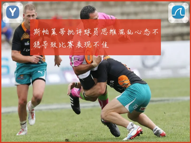 斯帕莱蒂批评球员思维混乱心态不稳导致比赛表现不佳