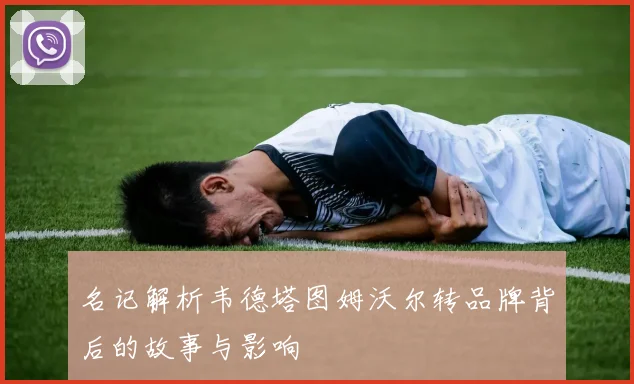 名记解析韦德塔图姆沃尔转品牌背后的故事与影响